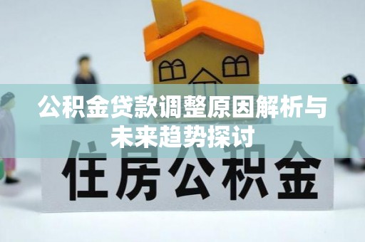 荔城公积金贷款调整原因解析与未来趋势探讨