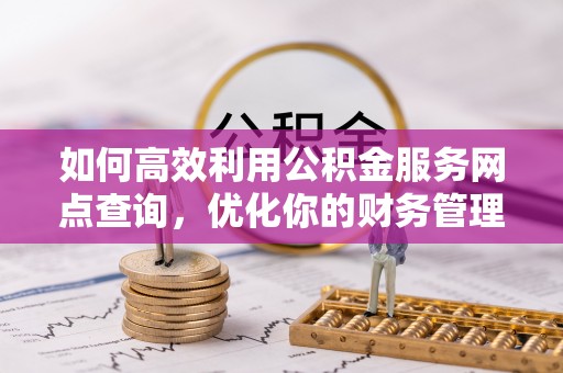 荔城如何高效利用公积金服务网点查询，优化你的财务管理