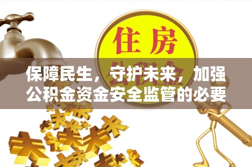 荔城保障民生，守护未来，加强公积金资金安全监管的必要性与实践