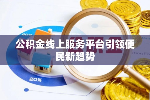 荔城公积金线上服务平台引领便民新趋势
