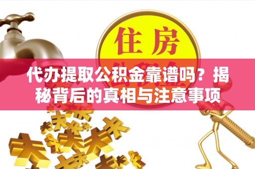 荔城代办提取公积金靠谱吗？揭秘背后的真相与注意事项