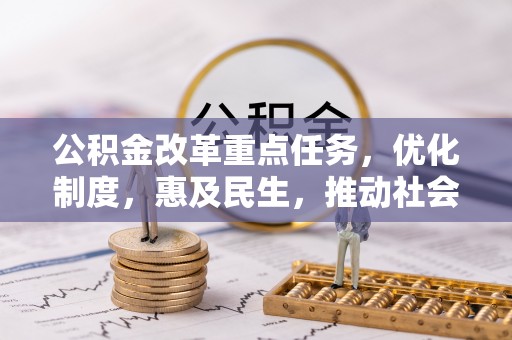 荔城公积金改革重点任务，优化制度，惠及民生，推动社会公平发展