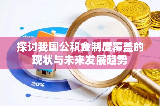 荔城探讨我国公积金制度覆盖的现状与未来发展趋势