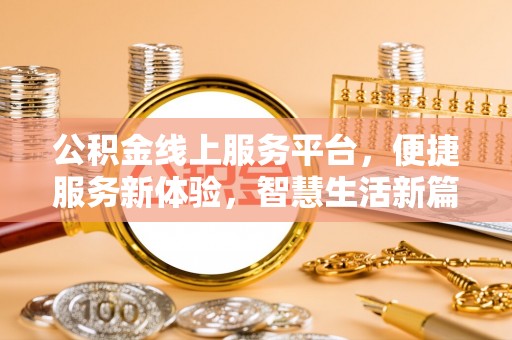 荔城公积金线上服务平台，便捷服务新体验，智慧生活新篇章