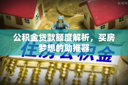 荔城公积金贷款额度解析，买房梦想的助推器