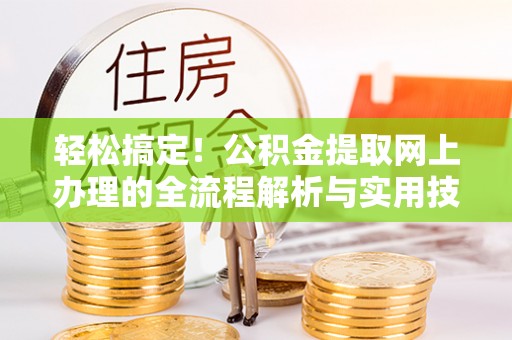 荔城轻松搞定！公积金提取网上办理的全流程解析与实用技巧