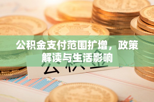荔城公积金支付范围扩增，政策解读与生活影响