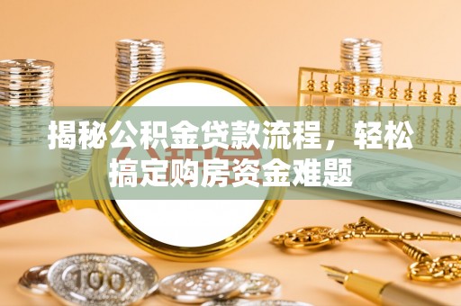 荔城揭秘公积金贷款流程，轻松搞定购房资金难题