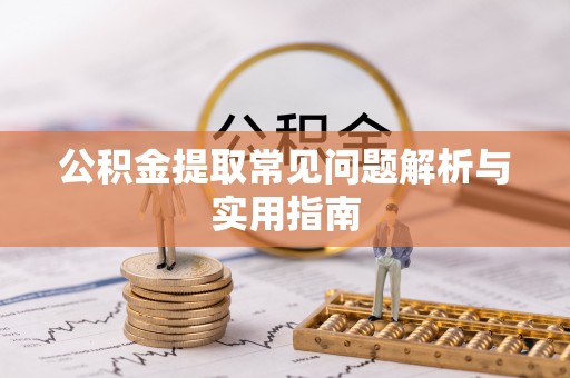 荔城公积金提取常见问题解析与实用指南