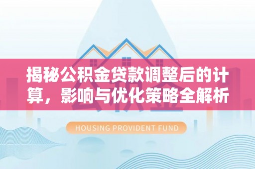 荔城揭秘公积金贷款调整后的计算，影响与优化策略全解析