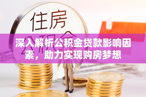 荔城深入解析公积金贷款影响因素，助力实现购房梦想