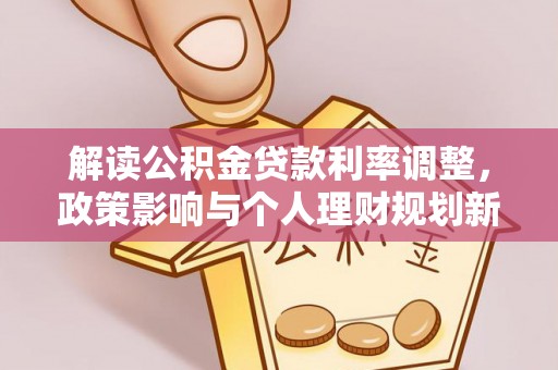 荔城解读公积金贷款利率调整，政策影响与个人理财规划新思路
