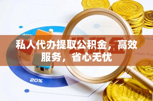 荔城私人代办提取公积金，高效服务，省心无忧
