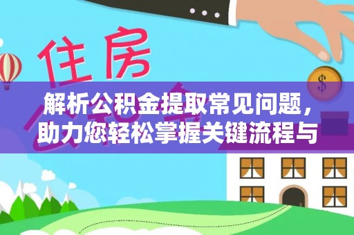 荔城解析公积金提取常见问题，助力您轻松掌握关键流程与技巧