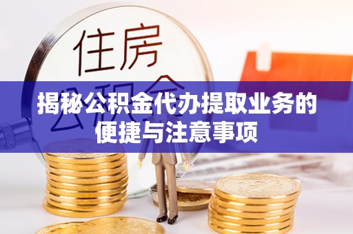 荔城揭秘公积金代办提取业务的便捷与注意事项