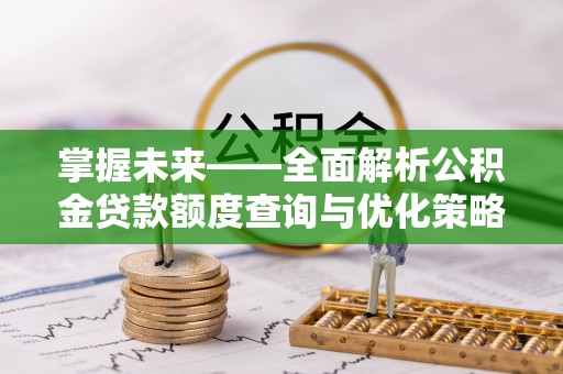 荔城掌握未来——全面解析公积金贷款额度查询与优化策略