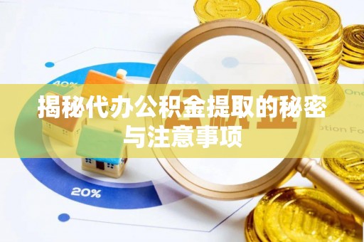 荔城揭秘代办公积金提取的秘密与注意事项