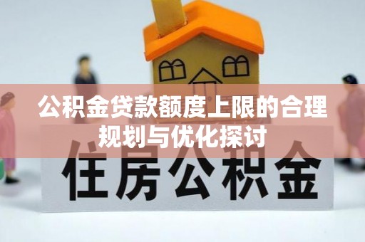 荔城公积金贷款额度上限的合理规划与优化探讨