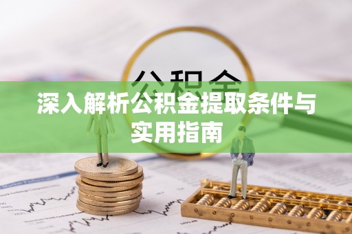 荔城深入解析公积金提取条件与实用指南