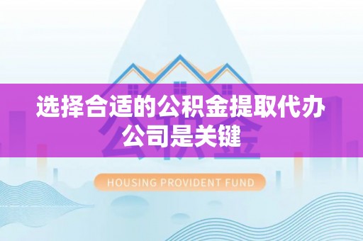 荔城选择合适的公积金提取代办公司是关键