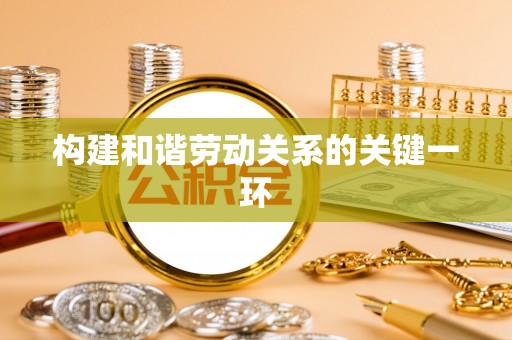 荔城构建和谐劳动关系的关键一环