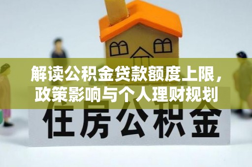 荔城解读公积金贷款额度上限，政策影响与个人理财规划