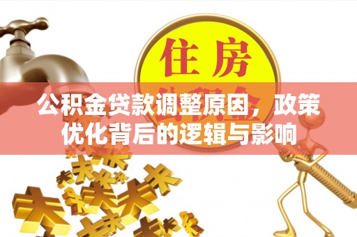 荔城公积金贷款调整原因，政策优化背后的逻辑与影响