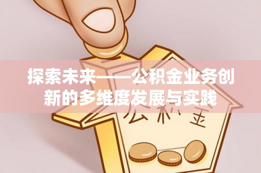 荔城探索未来——公积金业务创新的多维度发展与实践