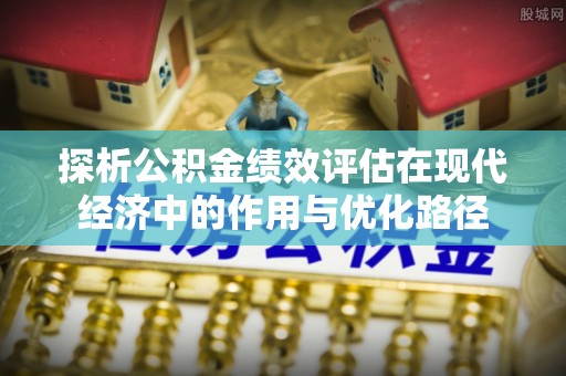 荔城探析公积金绩效评估在现代经济中的作用与优化路径