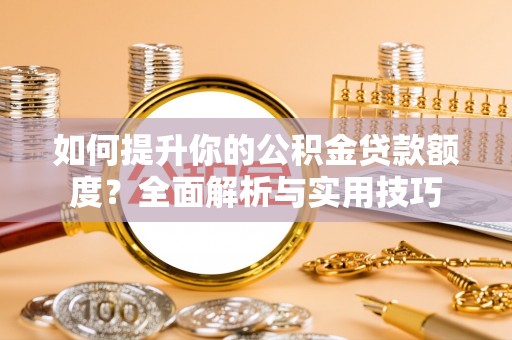 荔城如何提升你的公积金贷款额度？全面解析与实用技巧