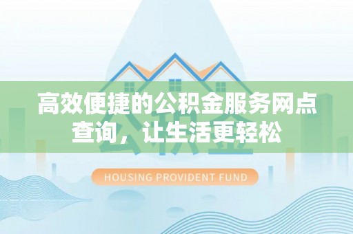 荔城高效便捷的公积金服务网点查询，让生活更轻松