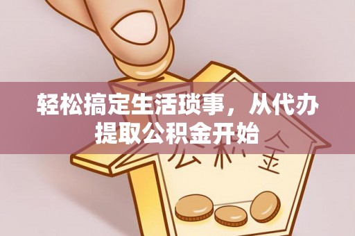 荔城轻松搞定生活琐事，从代办提取公积金开始