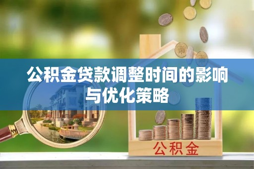 荔城公积金贷款调整时间的影响与优化策略
