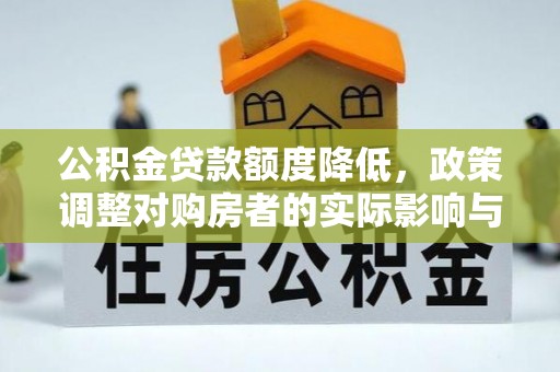荔城公积金贷款额度降低，政策调整对购房者的实际影响与应对策略