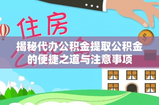荔城揭秘代办公积金提取公积金的便捷之道与注意事项