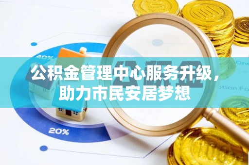 荔城公积金管理中心服务升级，助力市民安居梦想