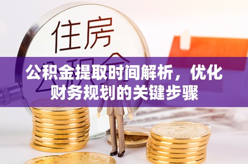 荔城公积金提取时间解析，优化财务规划的关键步骤