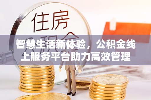 荔城智慧生活新体验，公积金线上服务平台助力高效管理