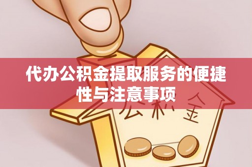 荔城代办公积金提取服务的便捷性与注意事项