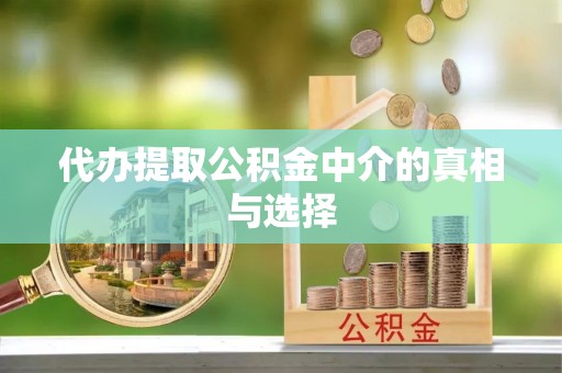 荔城代办提取公积金中介的真相与选择