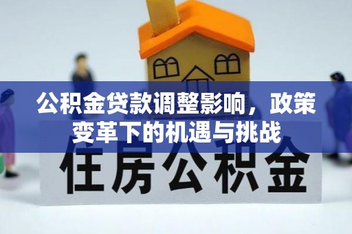 荔城公积金贷款调整影响，政策变革下的机遇与挑战