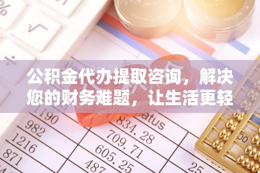 荔城公积金代办提取咨询，解决您的财务难题，让生活更轻松