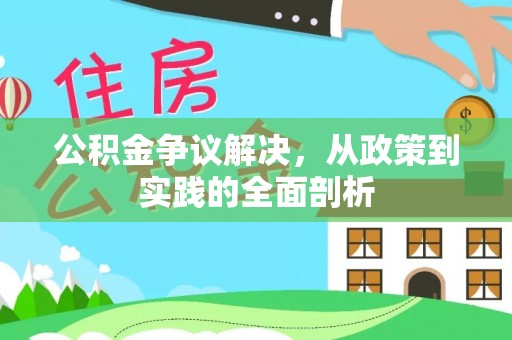 荔城公积金争议解决，从政策到实践的全面剖析