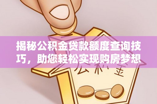 荔城揭秘公积金贷款额度查询技巧，助您轻松实现购房梦想