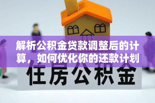 荔城解析公积金贷款调整后的计算，如何优化你的还款计划