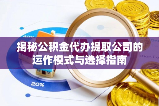 荔城揭秘公积金代办提取公司的运作模式与选择指南