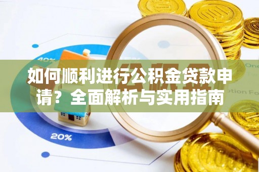 荔城如何顺利进行公积金贷款申请？全面解析与实用指南