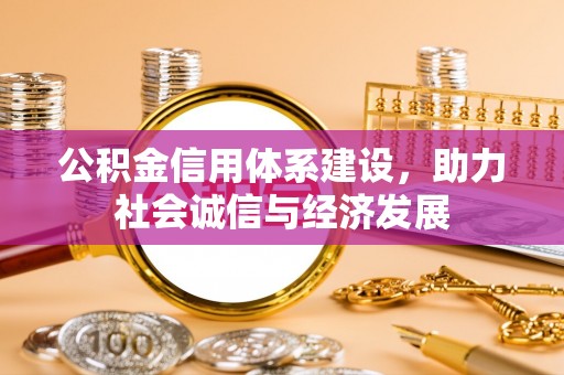 荔城公积金信用体系建设，助力社会诚信与经济发展