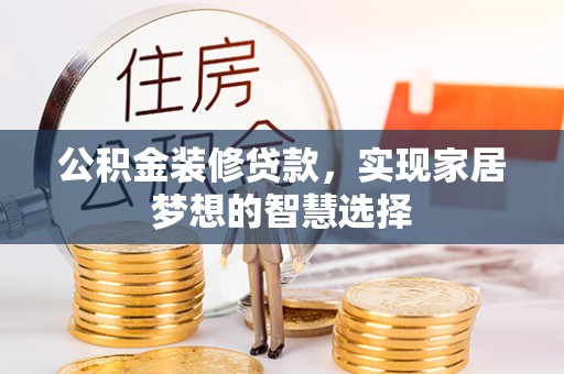 荔城公积金装修贷款，实现家居梦想的智慧选择