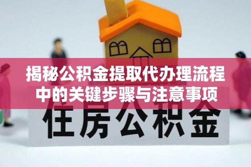 荔城揭秘公积金提取代办理流程中的关键步骤与注意事项